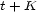t+ K 