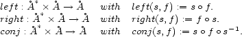  * left :� A �* �A --> �A with left(s,f) := so f. right :� A*� �A --> �A with right(s,f) := f o s. conj :� A � �A --> �A with conj(s,f) := so f o s-1. 