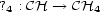 ? : CH --> CH 4 4 