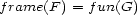 frame(F) = fun(G) 