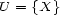 U = {X} 