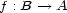 f : B --> A 