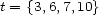 t = {3,6,7,10} 