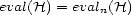 eval(H) = evaln(H) 
