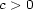 c > 0 