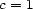 c = 1 