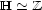 H -~ Z 