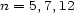 n = 5,7,12 