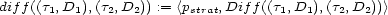 diff((t1,D1),(t2,D2)) := <pstrat,Diff((t1,D1),(t2,D2))> 