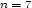 n= 7 