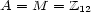 A = M = Z 12 