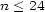 n < 24 