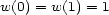 w(0) = w(1) = 1 
