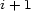 i +1 