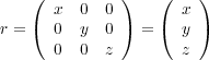  ( x 0 0 ) ( x )
 r = ( 0 y 0 ) = ( y )
 0 0 z z
 