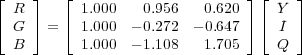 ⌊ ⌋ ⌊ ⌋ ⌊ ⌋
 ⌈ R ⌉ ⌈ 1.000 0.956 0.620 ⌉ ⌈ Y ⌉
 G = 1.000 - 0.272 - 0.647 I
 B 1.000 - 1.108 1.705 Q
 